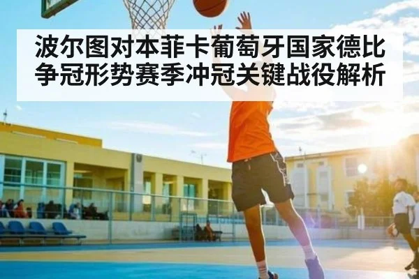 波尔图对本菲卡葡萄牙国家德比争冠形势赛季冲冠关键战役解析