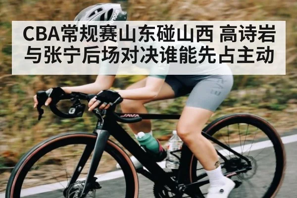 CBA常规赛山东碰山西 高诗岩与张宁后场对决谁能先占主动